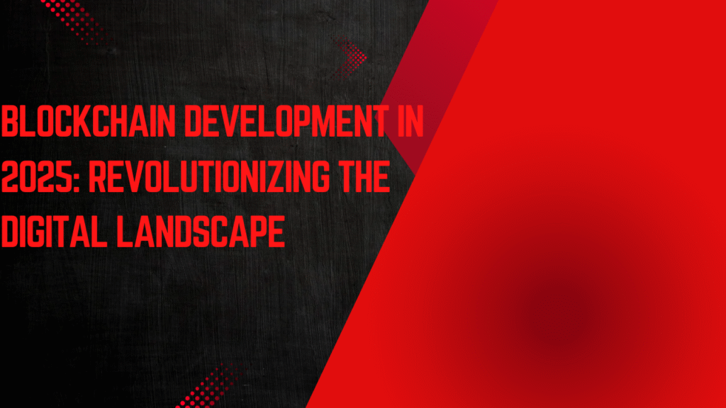 Blockchain Development in 2025: Revolutionizing the Digital Landscape
